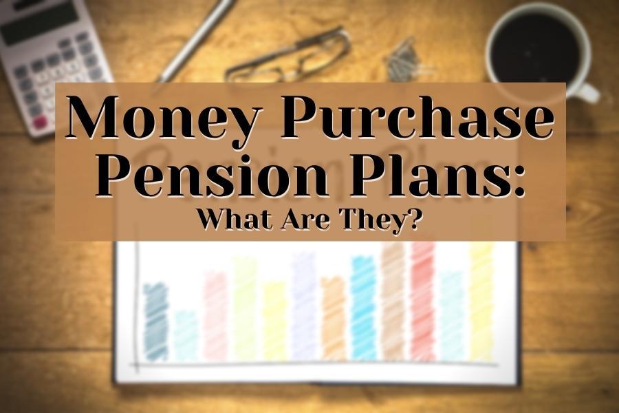 Money Purchase Pension Plans – Definition, Pros & Cons, Termination, Disclosure